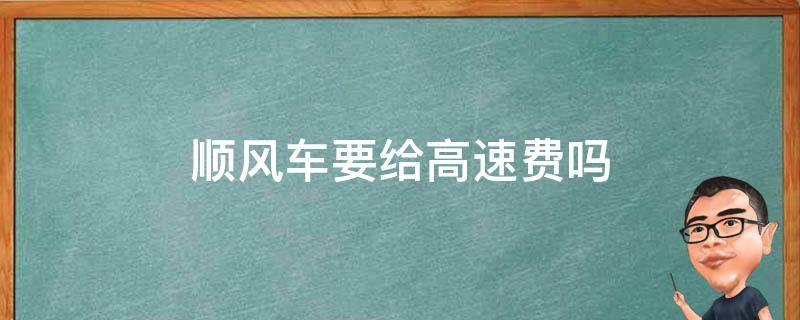 顺风车要给高速费吗 跨城顺风车要给高速费吗