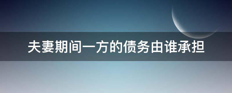 夫妻期间一方的债务由谁承担（夫妻中一方债务是由双方）