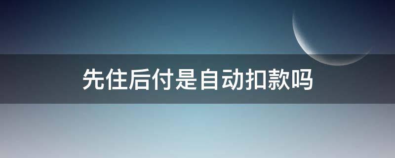 先住后付是自动扣款吗 先住后付取消扣全款