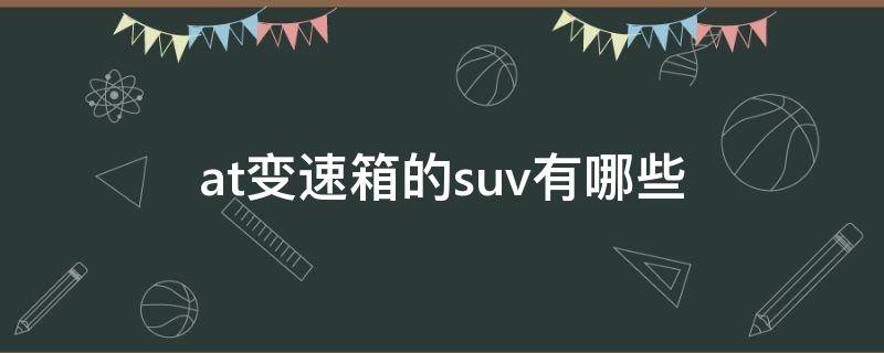 at变速箱的suv有哪些（使用at变速箱的suv有哪些）