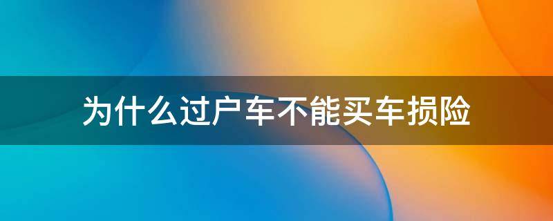 为什么过户车不能买车损险 为什么过户车买不了车损险