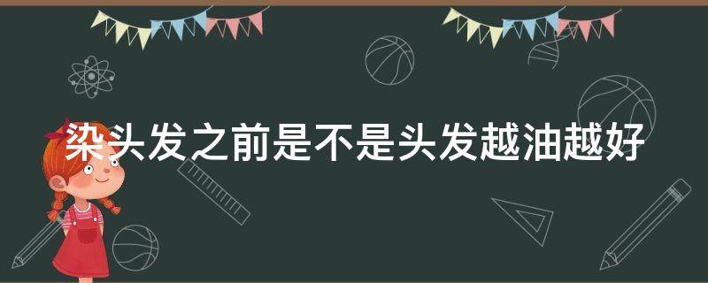 染头发之前是不是头发越油越好 染头发之前是不是头发越油越好洗