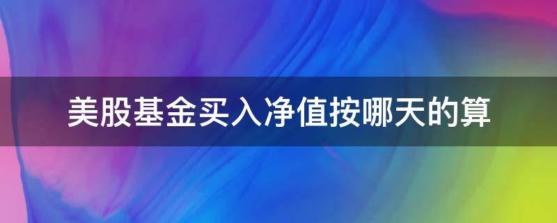 美股基金买入净值按哪天的算 美股基金赎回按哪天算