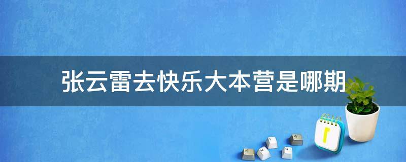 张云雷去快乐大本营是哪期 张云雷参加过快乐大本营的哪季哪期