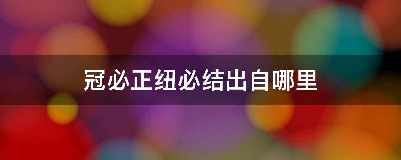 冠必正纽必结出自哪里 冠必正纽必结是什么