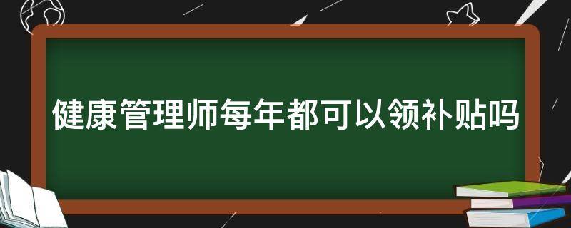 健康管理师每年都可以领补贴吗 健康管理师可以拿多少补贴