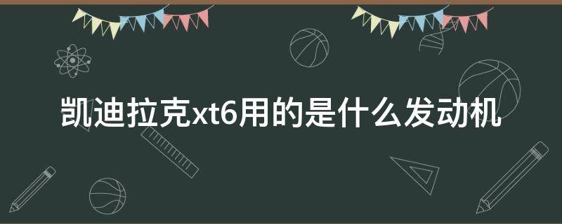 凯迪拉克xt6用的是什么发动机 凯迪拉克xt6 发动机