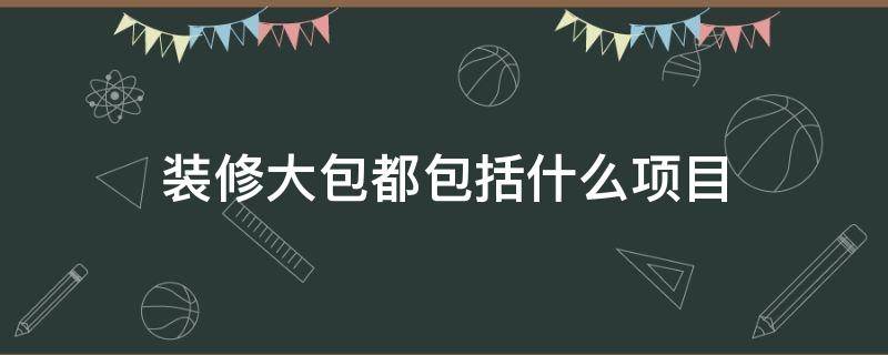 装修大包都包括什么项目（房屋装修大包都包括什么）