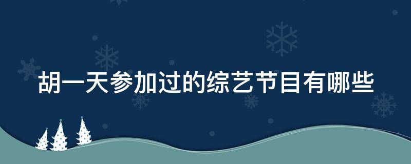 胡一天参加过的综艺节目有哪些 胡一天参与的综艺节目