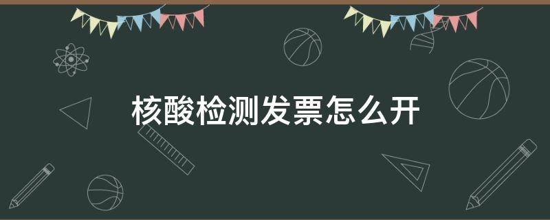 核酸检测发票怎么开 核酸检测发票怎么开具