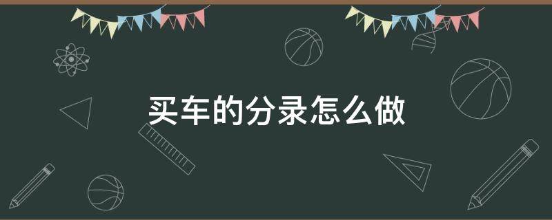 买车的分录怎么做 买车会计分录怎么做