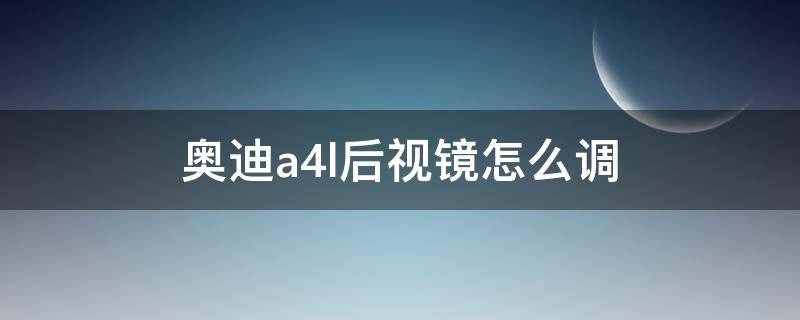 奥迪a4l后视镜怎么调 奥迪a4l前视镜怎么调