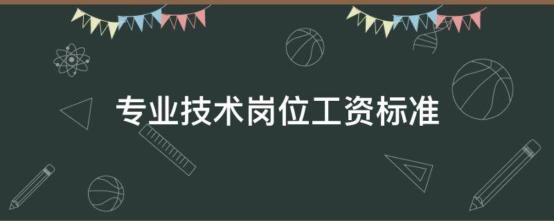 专业技术岗位工资标准 专业技术岗位工资标准2020