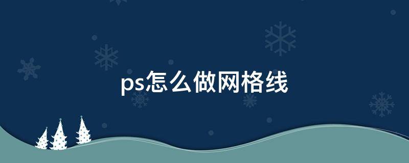 ps怎么做网格线 ps怎么做网格线填充两种颜色