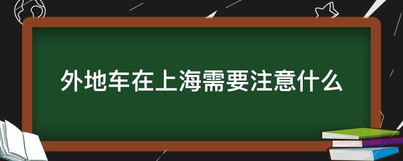 外地车在上海需要注意什么（上海开外地车注意事项）