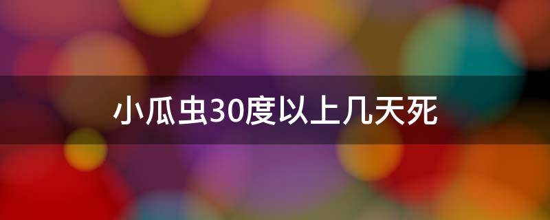 小瓜虫30度以上几天死（小瓜虫30度以上几天死胭脂鱼会瓜虫吗）