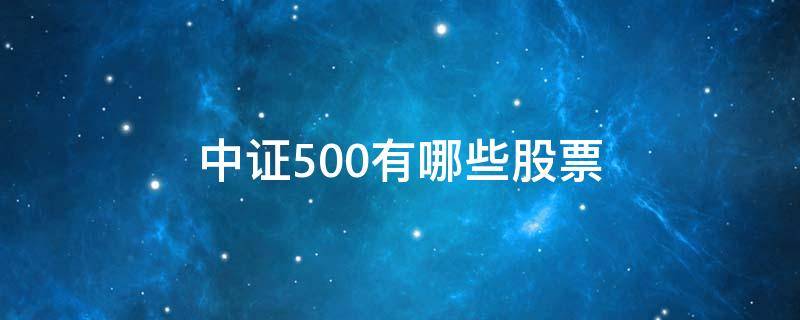 中证500有哪些股票 中证500有哪些股票一览表