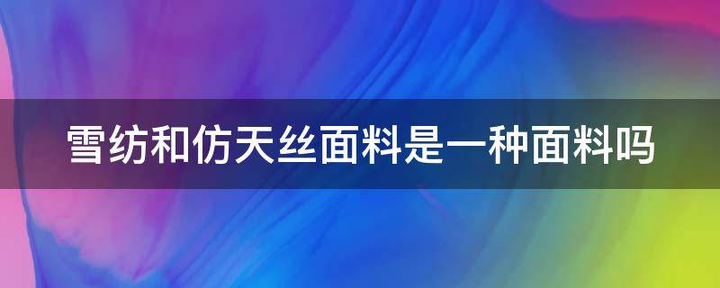 雪纺和仿天丝面料是一种面料吗 仿天丝和雪纺面料哪个好