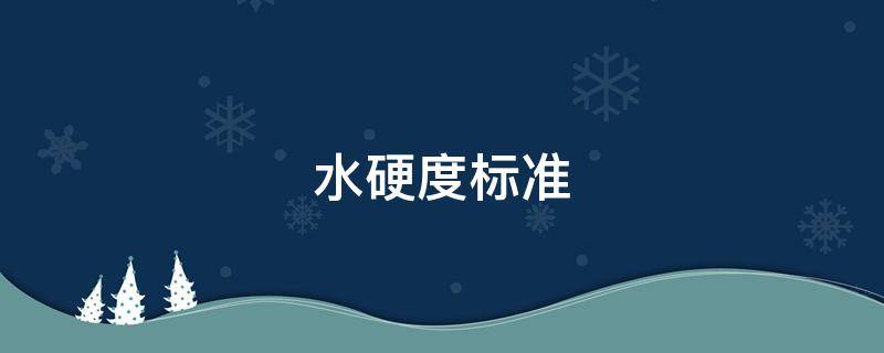 水硬度标准（中国水硬度标准）