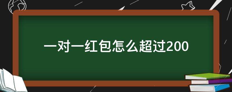 一对一红包怎么超过200（单个红包如何超过200）