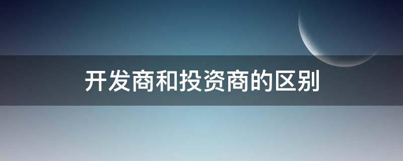 开发商和投资商的区别 开发商与投资商的区别