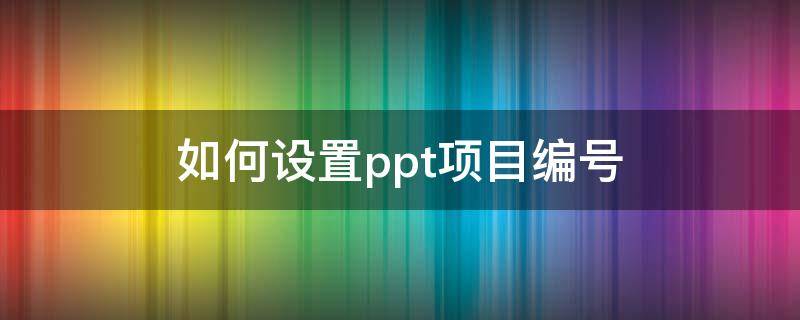 如何设置ppt项目编号（PPT如何设置项目编号）