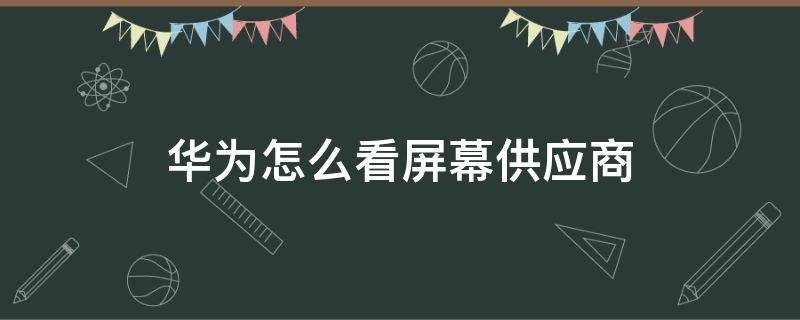 华为怎么看屏幕供应商 华为手机怎么看屏幕供应商