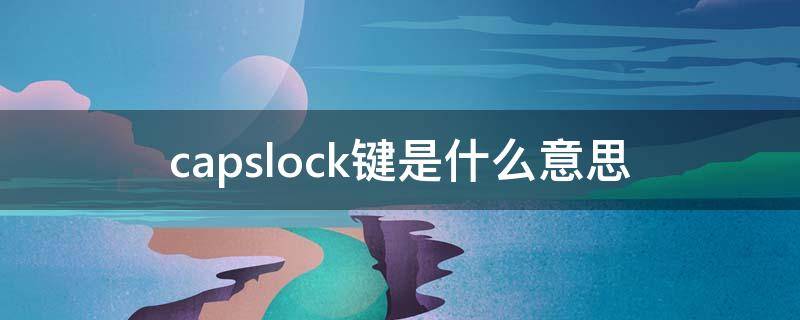 capslock键是什么意思（capslock键是什么意思灯一直在亮）