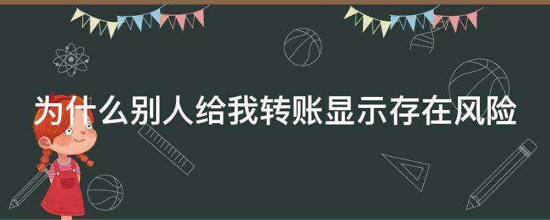 为什么别人给我转账显示存在风险（为什么别人给我转账显示存在风险被停止收钱了）