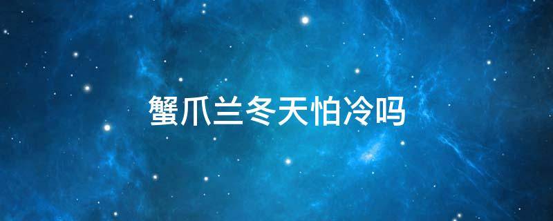 蟹爪兰冬天怕冷吗 蟹爪兰怕寒冷吗