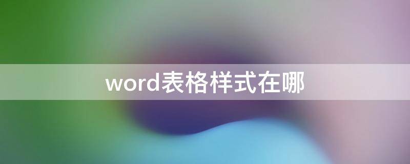 word表格样式在哪 word表格样式在哪里