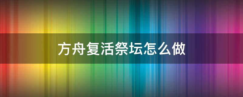 方舟复活祭坛怎么做 方舟进化祭坛怎么弄