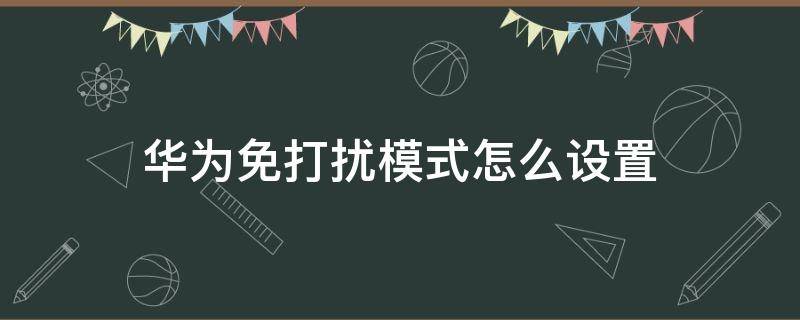 华为免打扰模式怎么设置 华为免打扰模式怎么设置时间