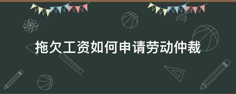 拖欠工资如何申请劳动仲裁（拖欠工资如何申请劳动仲裁赔偿金）