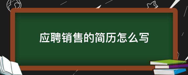 应聘销售的简历怎么写 应聘销售工作简历怎么写