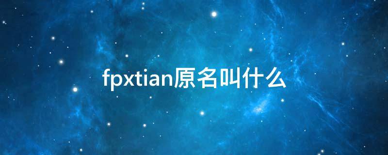 fpxtian原名叫什么 FPX叫什么