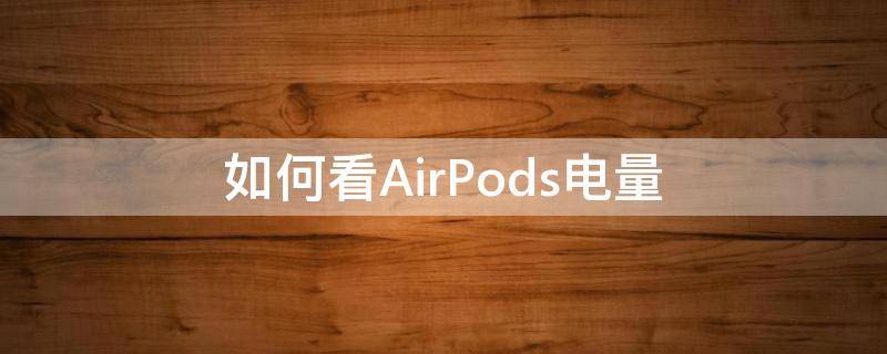 如何看AirPods电量（如何看AirPods电量健康）