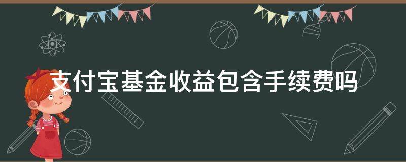 支付宝基金收益包含手续费吗 支付宝基金显示的收益已经计算完手续费吗