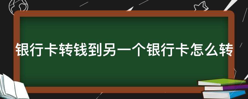 银行卡转钱到另一个银行卡怎么转 银行卡转钱到另一张银行卡上怎么转