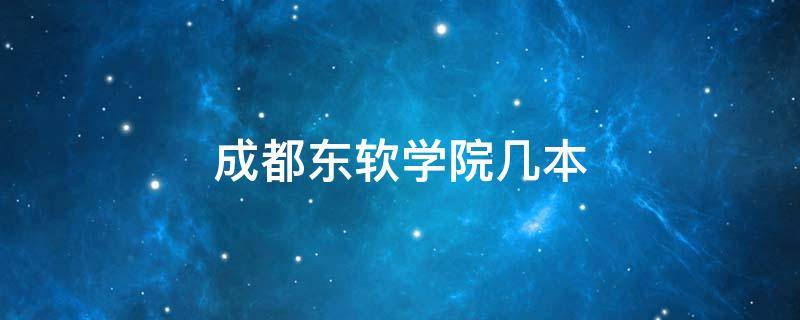 成都东软学院几本 成都东软学院几本院校