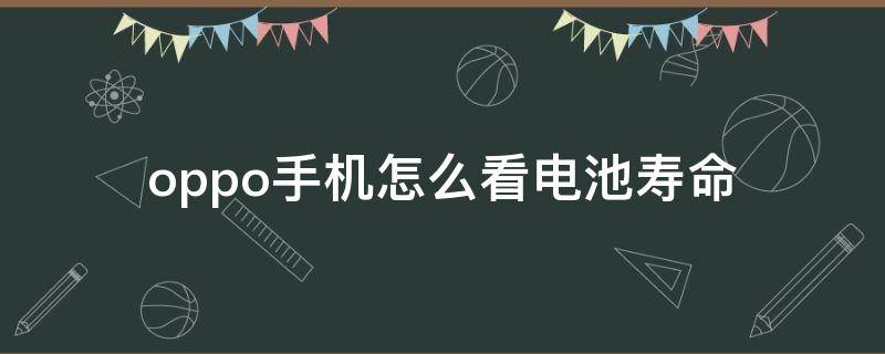 oppo手机怎么看电池寿命 oppo手机怎样看电池寿命