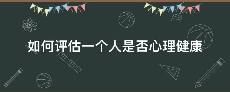 如何评估一个人是否心理健康 如何判断一个人心理健康与否