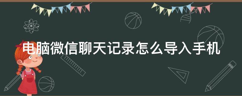 电脑微信聊天记录怎么导入手机（怎么把电脑微信聊天记录导入手机）