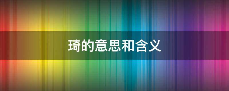 琦的意思和含义 琦的意思和含义及五行属性