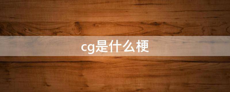 cg是什么梗 男生cg是什么梗