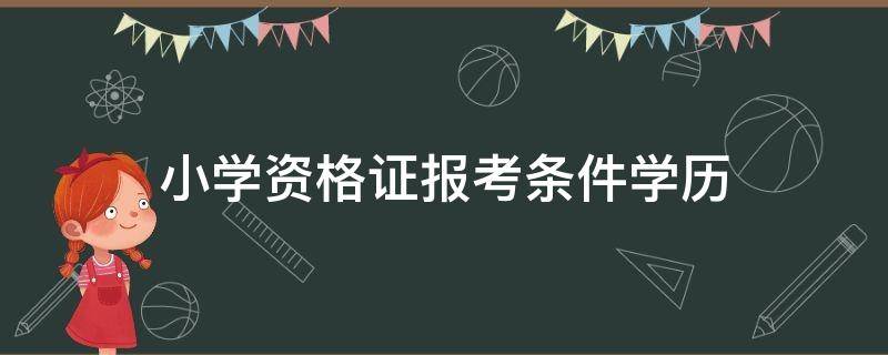 小学资格证报考条件学历（小学教师资格证学历要求）