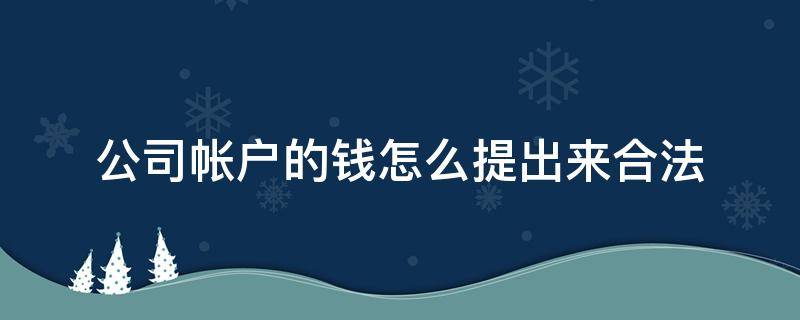 公司帐户的钱怎么提出来合法 公司账户的钱可以提出来吗