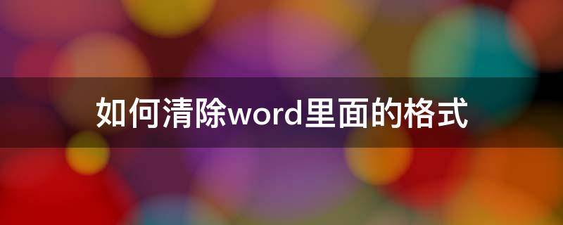 如何清除word里面的格式（Word中怎么清除格式）