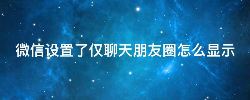 微信设置了仅聊天朋友圈怎么显示 微信设置了仅聊天朋友圈怎么显示出来