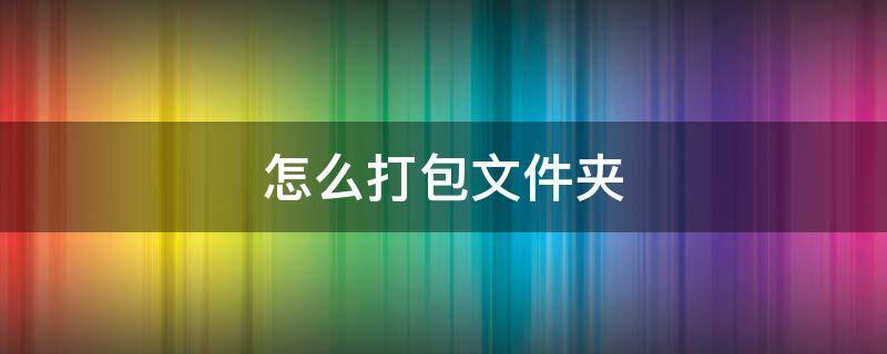 怎么打包文件夹（微信怎么打包文件夹）